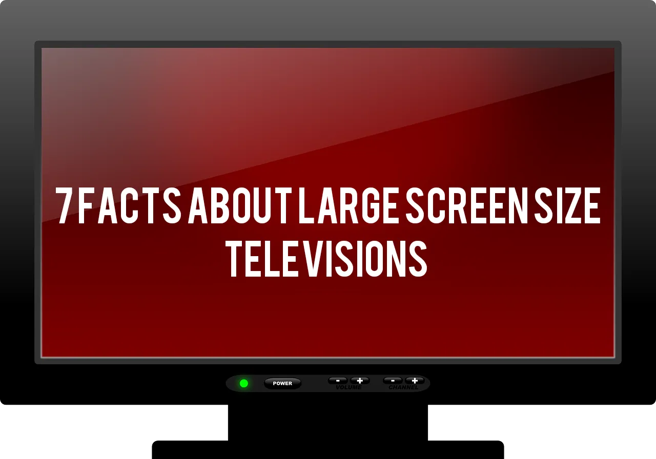 7 Facts about large screen size televisions!