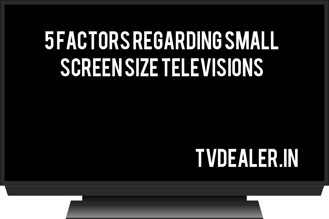 5 Factors regarding Small screen size televisions