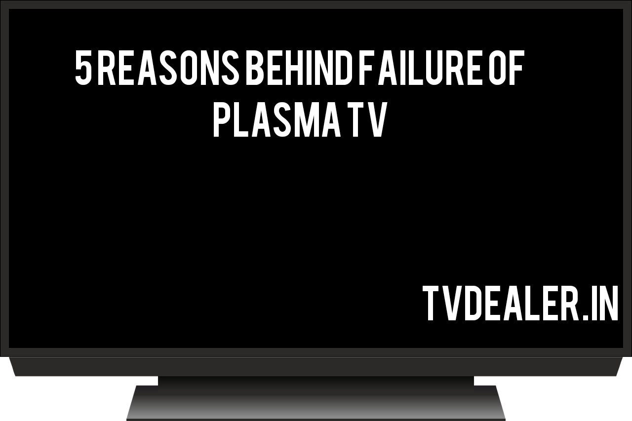 5 Reasons Behind Failure of Plasma TV