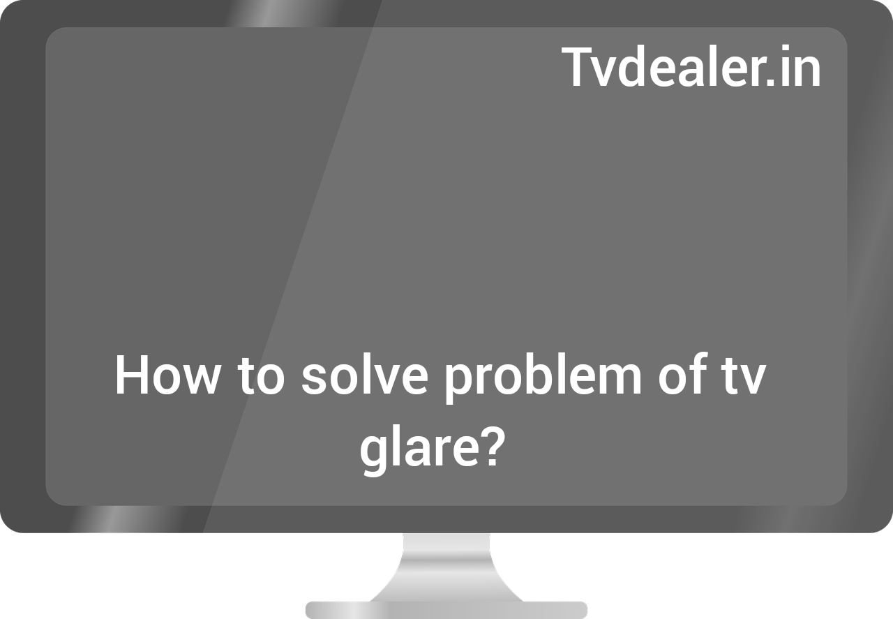 How to solve problems of tv glare